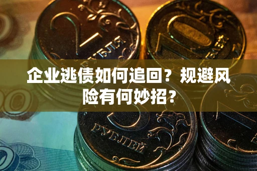 北京企业逃债如何追回？规避风险有何妙招？