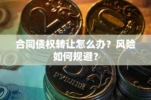 北京合同债权转让怎么办？风险如何规避？