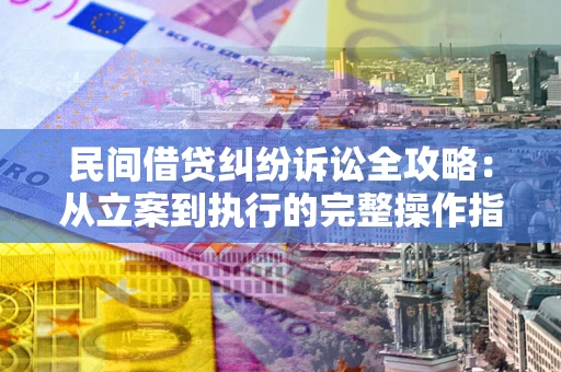 北京民间借贷纠纷诉讼全攻略：从立案到执行的完整操作指南