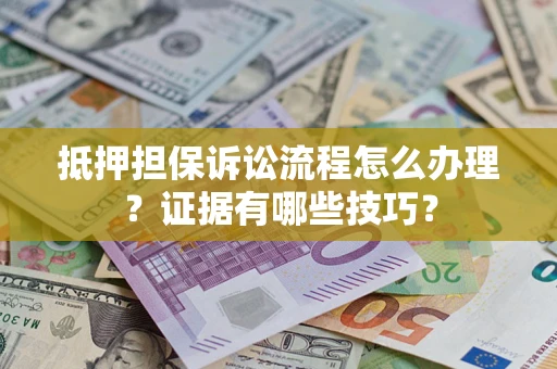 北京抵押担保诉讼流程怎么办理？证据有哪些技巧？