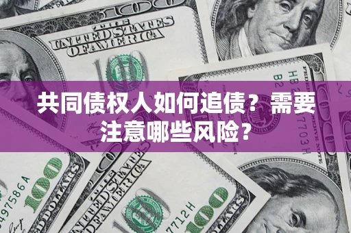 北京共同债权人如何追债？需要注意哪些风险？