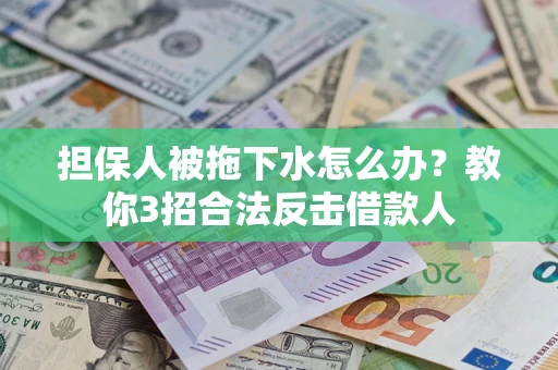 北京担保人被拖下水怎么办？教你3招合法反击借款人