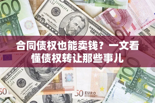 北京合同债权也能卖钱？一文看懂债权转让那些事儿