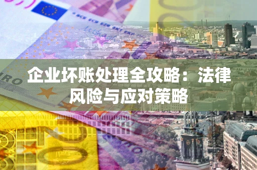 北京企业坏账处理全攻略：法律风险与应对策略