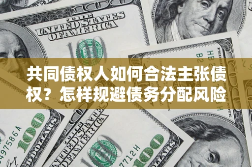 北京共同债权人如何合法主张债权？怎样规避债务分配风险？
