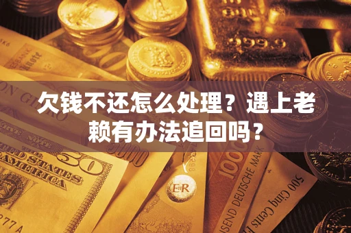 北京欠钱不还怎么处理？遇上老赖有办法追回吗？