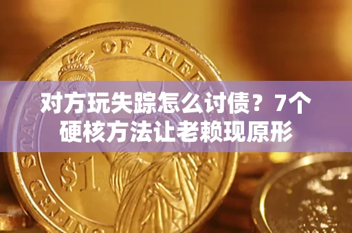 北京对方玩失踪怎么讨债？7个硬核方法让老赖现原形
