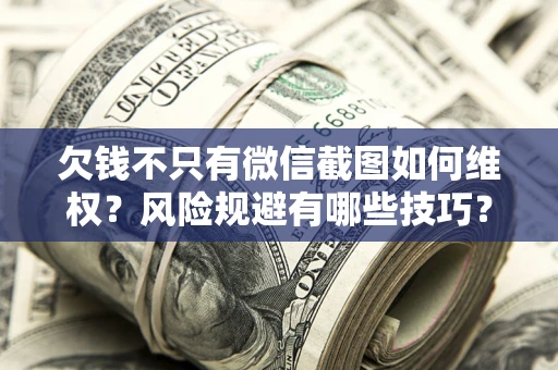 北京欠钱不只有微信截图如何维权？风险规避有哪些技巧？