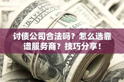 北京讨债公司合法吗？怎么选靠谱服务商？技巧分享！
