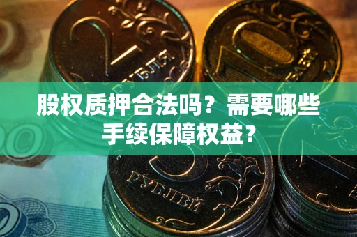 北京股权质押合法吗？需要哪些手续保障权益？