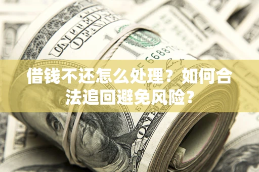 北京借钱不还怎么处理？如何合法追回避免风险？