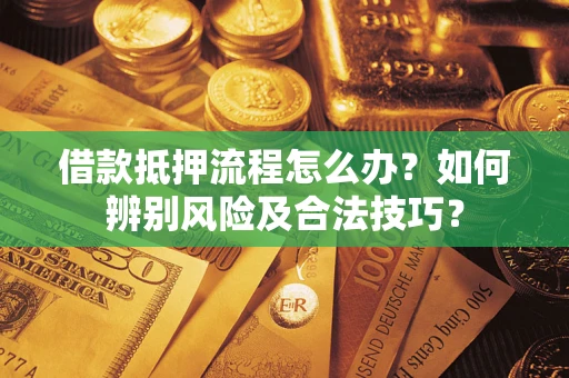 北京借款抵押流程怎么办？如何辨别风险及合法技巧？