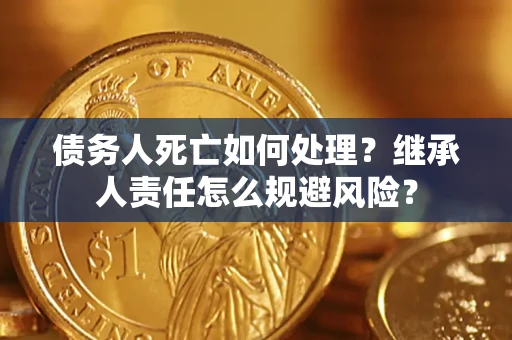北京债务人死亡如何处理?继承人责任怎么规避风险? 北京债务人死亡如何处理?继承人责任怎么规避风险?