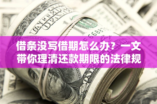 北京借条没写借期怎么办？一文带你理清还款期限的法律规则