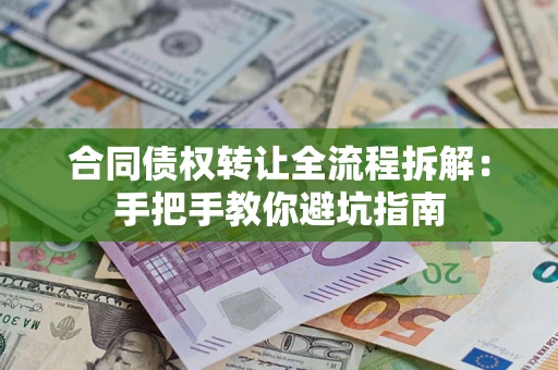 北京合同债权转让全流程拆解：手把手教你避坑指南