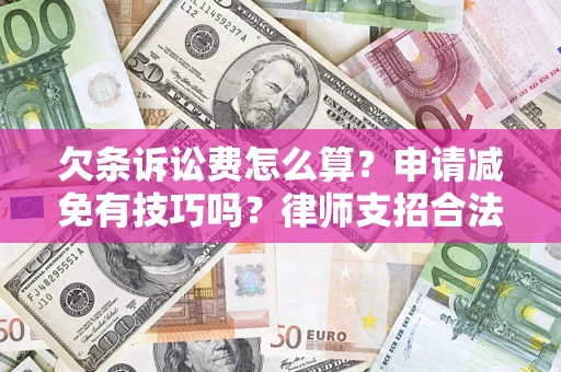北京欠条诉讼费怎么算？申请减免有技巧吗？律师支招合法省钱