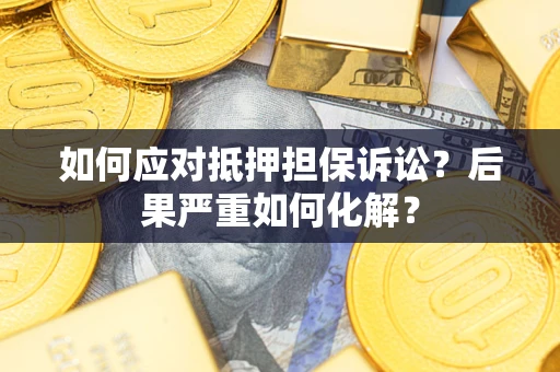 北京如何应对抵押担保诉讼？后果严重如何化解？
