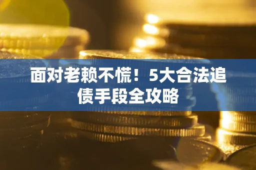 北京面对老赖不慌！5大合法追债手段全攻略
