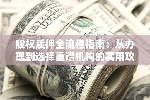 北京股权质押全流程指南：从办理到选择靠谱机构的实用攻略