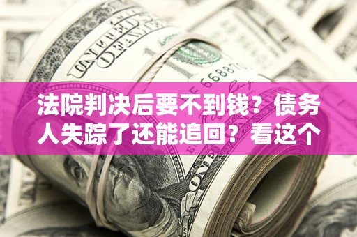 北京法院判决后要不到钱？债务人失踪了还能追回？看这个方法！