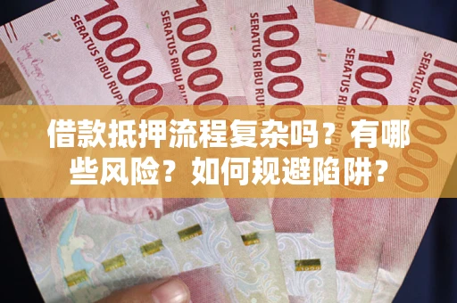 北京借款抵押流程复杂吗？有哪些风险？如何规避陷阱？