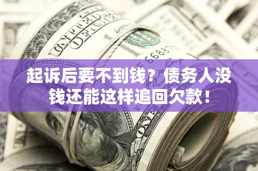 北京起诉后要不到钱？债务人没钱还能这样追回欠款！