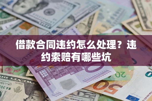 北京借款合同违约怎么处理？违约索赔有哪些坑