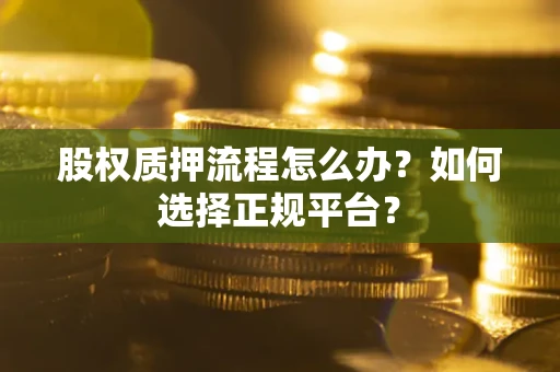 北京股权质押流程怎么办？如何选择正规平台？