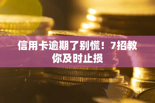北京信用卡逾期了别慌！7招教你及时止损