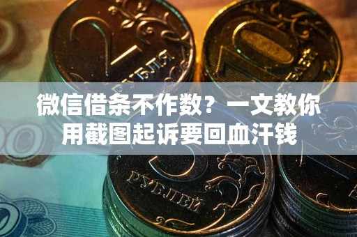 北京微信借条不作数？一文教你用截图起诉要回血汗钱
