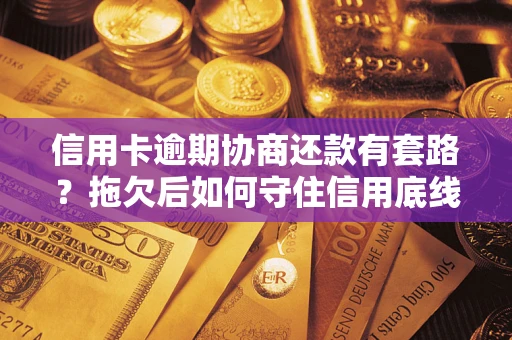 北京信用卡逾期协商还款有套路？拖欠后如何守住信用底线？