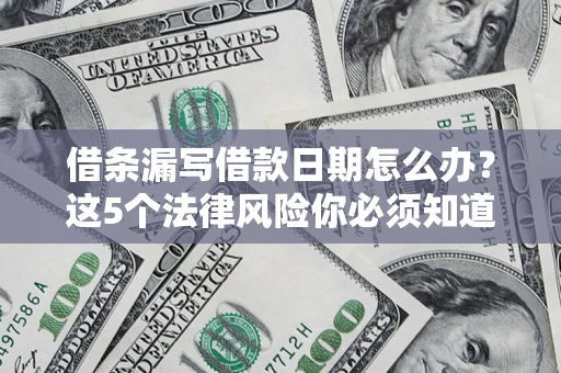 北京借条漏写借款日期怎么办？这5个法律风险你必须知道