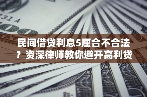 北京民间借贷利息5厘合不合法？资深律师教你避开高利贷陷阱