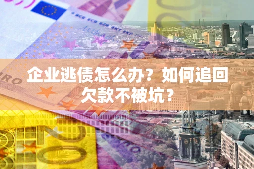 北京企业逃债怎么办？如何追回欠款不被坑？