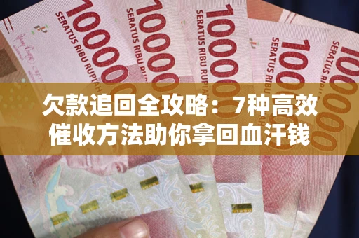 北京欠款追回全攻略：7种高效催收方法助你拿回血汗钱