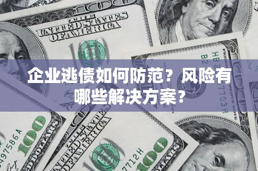 北京企业逃债如何防范？风险有哪些解决方案？
