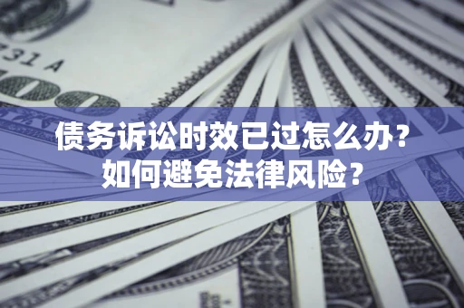 北京债务诉讼时效已过怎么办？如何避免法律风险？