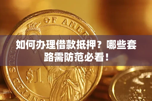 北京如何办理借款抵押？哪些套路需防范必看！