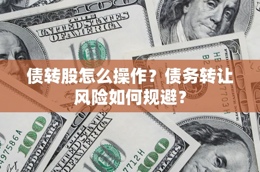 北京债转股怎么操作？债务转让风险如何规避？