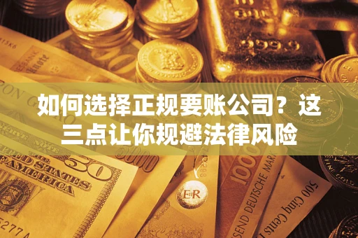 北京如何选择正规要账公司？这三点让你规避法律风险