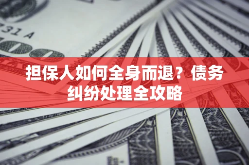 北京担保人如何全身而退？债务纠纷处理全攻略