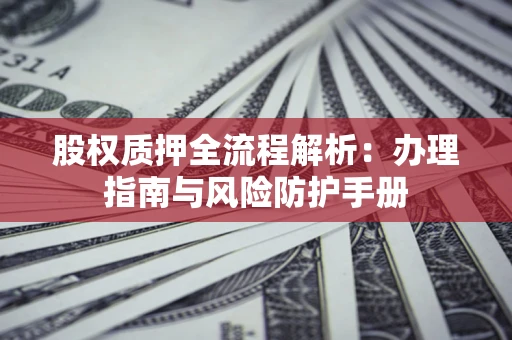 北京股权质押全流程解析：办理指南与风险防护手册