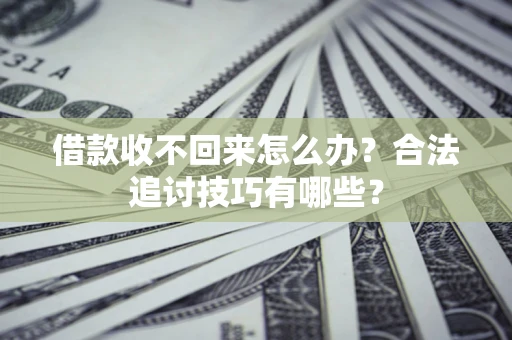 北京借款收不回来怎么办？合法追讨技巧有哪些？
