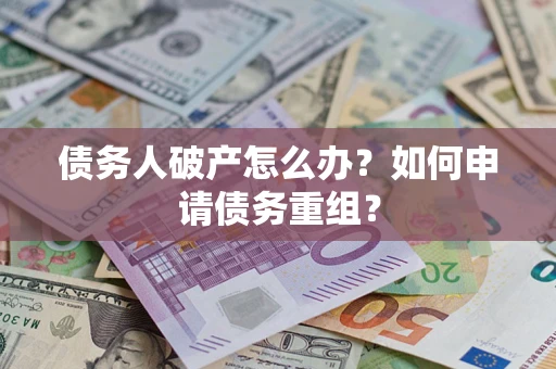 北京债务人破产怎么办？如何申请债务重组？