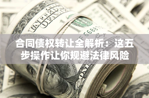 北京合同债权转让全解析：这五步操作让你规避法律风险