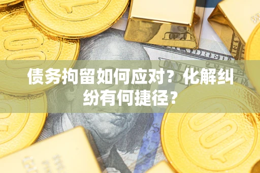 北京债务拘留如何应对？化解纠纷有何捷径？
