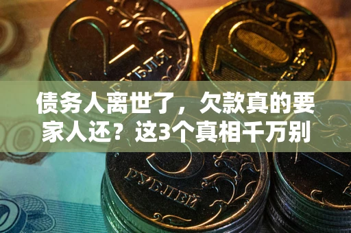 北京债务人离世了，欠款真的要家人还？这3个真相千万别弄错