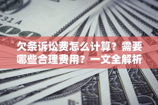 北京欠条诉讼费怎么计算？需要哪些合理费用？一文全解析