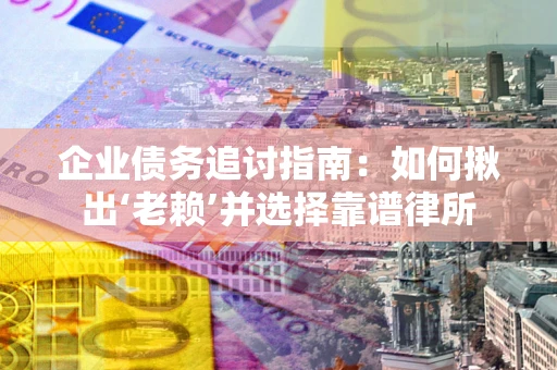 北京企业债务追讨指南：如何揪出‘老赖’并选择靠谱律所
