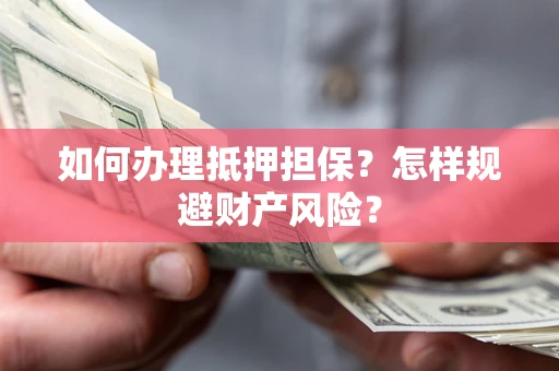 北京如何办理抵押担保？怎样规避财产风险？